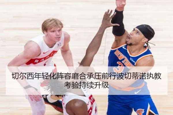 切尔西年轻化阵容磨合承压前行波切蒂诺执教考验持续升级
