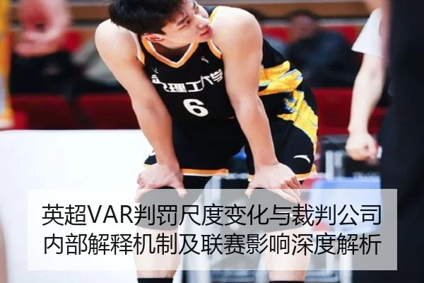 英超VAR判罚尺度变化与裁判公司内部解释机制及联赛影响深度解析