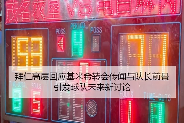 拜仁高层回应基米希转会传闻与队长前景引发球队未来新讨论
