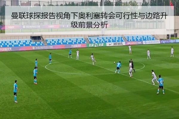 曼联球探报告视角下奥利塞转会可行性与边路升级前景分析