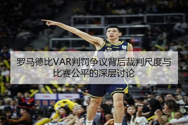 罗马德比VAR判罚争议背后裁判尺度与比赛公平的深层讨论