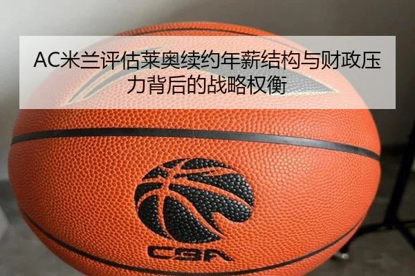 AC米兰评估莱奥续约年薪结构与财政压力背后的战略权衡