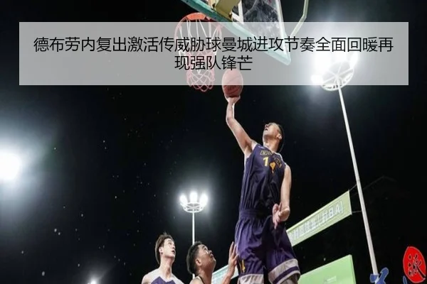 德布劳内复出激活传威胁球曼城进攻节奏全面回暖再现强队锋芒