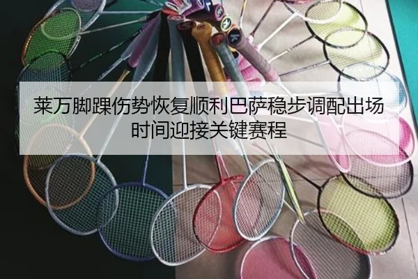 莱万脚踝伤势恢复顺利巴萨稳步调配出场时间迎接关键赛程