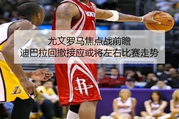 尤文罗马焦点战前瞻 迪巴拉回撤接应或将左右比赛走势